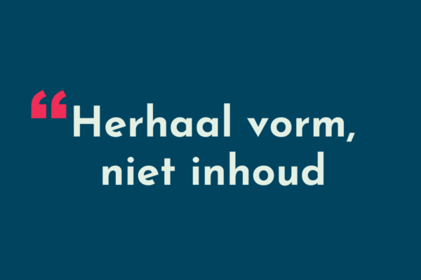 Herhaal vorm, niet inhoud